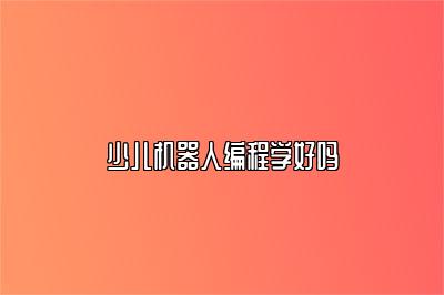 少儿机器人编程学好吗 