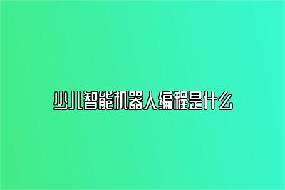 少儿智能机器人编程是什么 