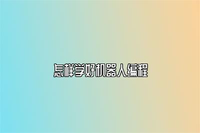 怎样学好机器人编程