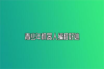 青少年机器人编程好处 