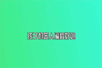 孩子机器人编程好处 