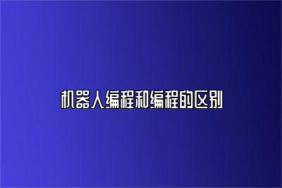 机器人编程和编程的区别 