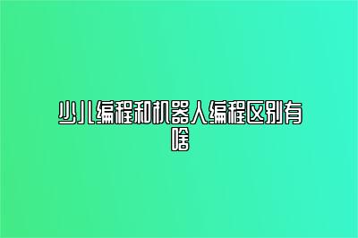 少儿编程和机器人编程区别有啥 