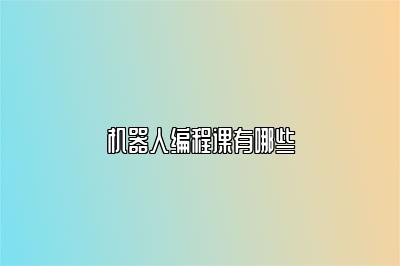 机器人编程课有哪些 