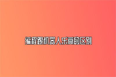 编程跟机器人乐高的区别 