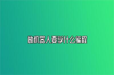 做机器人要学什么编程 