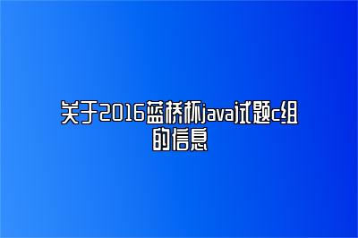 关于2016蓝桥杯java试题c组的信息 