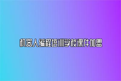 机器人编程培训学校课件加盟 