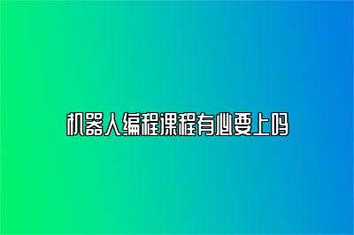 机器人编程课程有必要上吗 