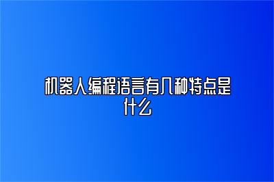 机器人编程语言有几种特点是什么 