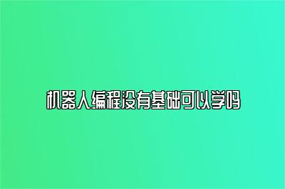 机器人编程没有基础可以学吗 
