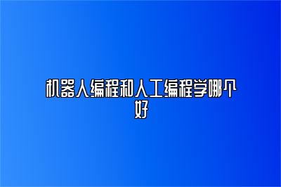 机器人编程和人工编程学哪个好 