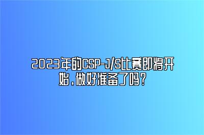 2023年的CSP-J/S比赛即将开始，做好准备了吗？ 