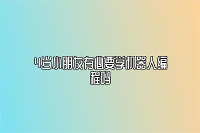 4岁小朋友有必要学机器人编程吗 