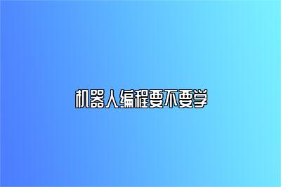 机器人编程要不要学 