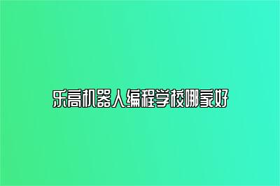 乐高机器人编程学校哪家好 