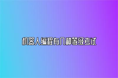 机器人编程有几种等级考试 