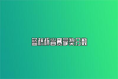 蓝桥杯省赛拿奖分数