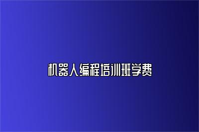机器人编程培训班学费 