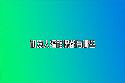 机器人编程课都有哪些 