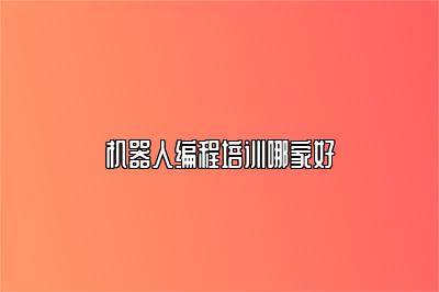 机器人编程培训哪家好 