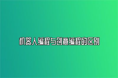 机器人编程与创意编程的区别 