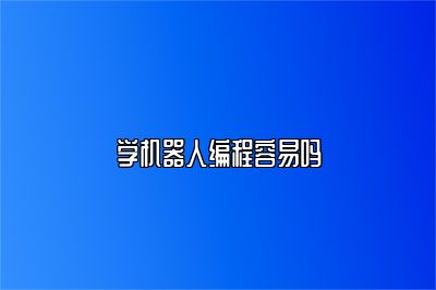 学机器人编程容易吗 