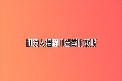 机器人编程几岁学比较好 