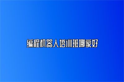 编程机器人培训班哪家好