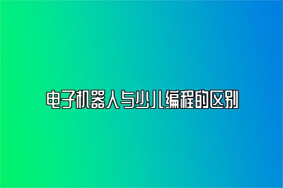 电子机器人与少儿编程的区别 