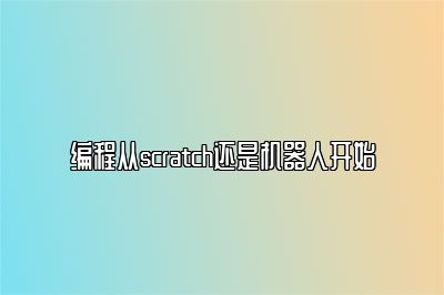 编程从scratch还是机器人开始 