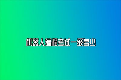 机器人编程考试一级多少 