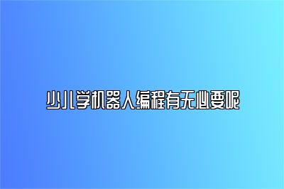 少儿学机器人编程有无必要呢 