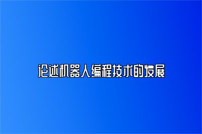 论述机器人编程技术的发展 