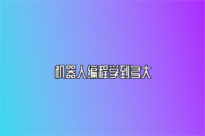 机器人编程学到多大 
