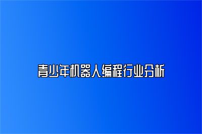 青少年机器人编程行业分析 