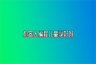 机器人编程儿童学好吗 
