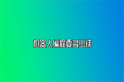 机器人编程要多少钱 