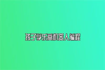孩子学乐高机器人编程 