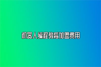 机器人编程教育加盟费用 