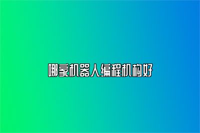 哪家机器人编程机构好 