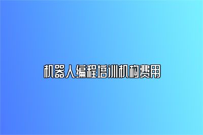 机器人编程培训机构费用