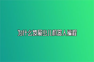 为什么发展少儿机器人编程 