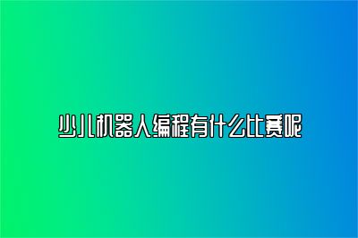 少儿机器人编程有什么比赛呢 