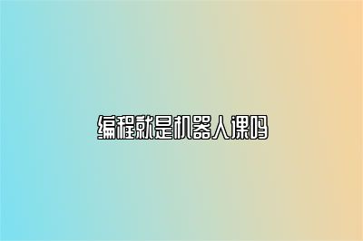 编程就是机器人课吗 