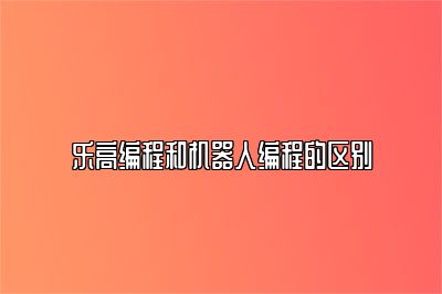 乐高编程和机器人编程的区别 