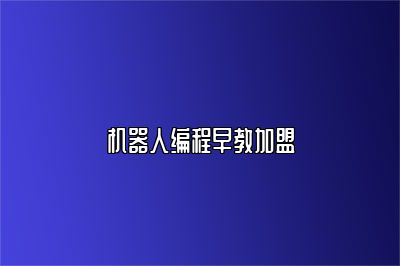 机器人编程早教加盟 