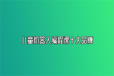 儿童机器人编程课十大品牌 