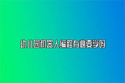 幼儿园机器人编程有必要学吗 