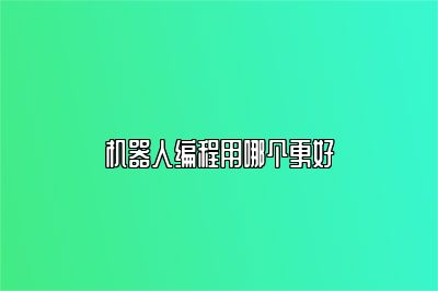 机器人编程用哪个更好 